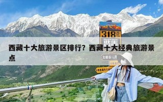 西藏十大旅游景區排行？西藏十大經典旅游景點