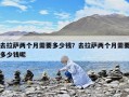 去拉薩兩個(gè)月需要多少錢？去拉薩兩個(gè)月需要多少錢呢