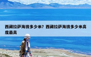 西藏拉薩海拔多少米？西藏拉薩海拔多少米高度最高