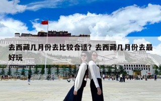 去西藏幾月份去比較合適？去西藏幾月份去最好玩