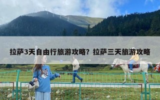 拉薩3天自由行旅游攻略？拉薩三天旅游攻略