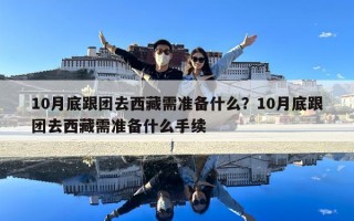 10月底跟團去西藏需準備什么？10月底跟團去西藏需準備什么手續