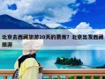 北京去西藏旅游20天的費用？北京出發西藏旅游