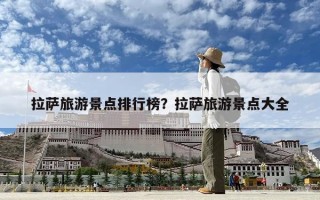 拉薩旅游景點排行榜？拉薩旅游景點大全