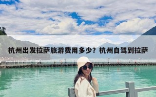 杭州出發(fā)拉薩旅游費(fèi)用多少？杭州自駕到拉薩