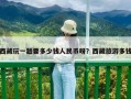 西藏玩一趟要多少錢人民幣呀？西藏旅游多錢