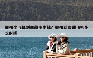 鄭州坐飛機到西藏多少錢？鄭州到西藏飛機多長時間