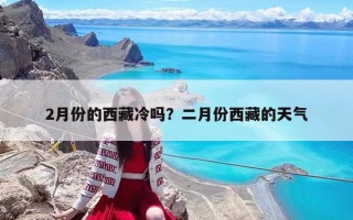 2月份的西藏冷嗎？二月份西藏的天氣