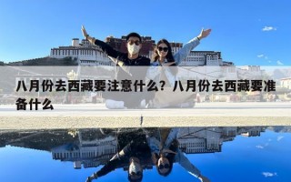 八月份去西藏要注意什么？八月份去西藏要準備什么