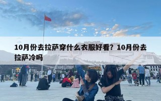 10月份去拉薩穿什么衣服好看？10月份去拉薩冷嗎