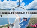 5月份最適合賞花的旅游景點？五月份最美的花