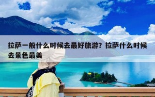 拉薩一般什么時候去最好旅游？拉薩什么時候去景色最美
