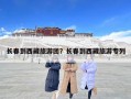 長春到西藏旅游團？長春到西藏旅游專列