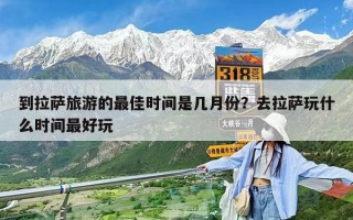 到拉薩旅游的最佳時間是幾月份？去拉薩玩什么時間最好玩