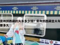 貴州到西藏的火車多少錢？貴州到西藏坐火車要多久