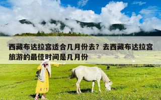 西藏布達(dá)拉宮適合幾月份去？去西藏布達(dá)拉宮旅游的最佳時(shí)間是幾月份