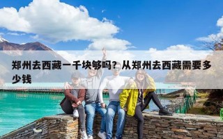 鄭州去西藏一千塊夠嗎？從鄭州去西藏需要多少錢