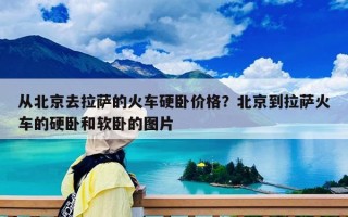 從北京去拉薩的火車硬臥價(jià)格？北京到拉薩火車的硬臥和軟臥的圖片