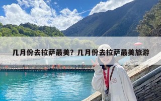 幾月份去拉薩最美？幾月份去拉薩最美旅游