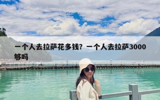 一個(gè)人去拉薩花多錢？一個(gè)人去拉薩3000夠嗎
