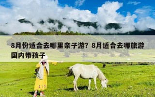 8月份適合去哪里親子游？8月適合去哪旅游國內帶孩子