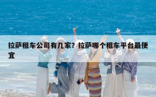 拉薩租車公司有幾家？拉薩哪個租車平臺最便宜