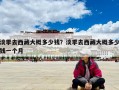 淡季去西藏大概多少錢？淡季去西藏大概多少錢一個月