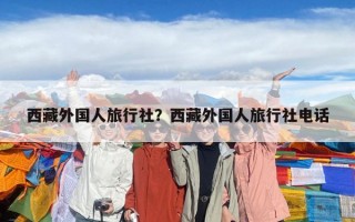 西藏外國人旅行社？西藏外國人旅行社電話