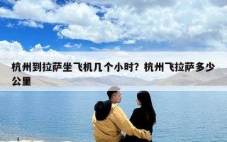 杭州到拉薩坐飛機幾個小時？杭州飛拉薩多少公里
