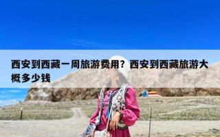 西安到西藏一周旅游費(fèi)用？西安到西藏旅游大概多少錢