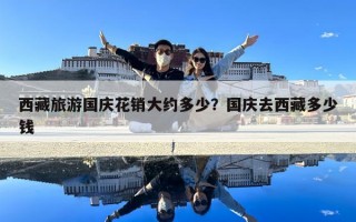 西藏旅游國慶花銷大約多少？國慶去西藏多少錢