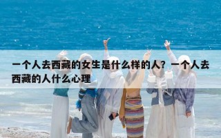 一個(gè)人去西藏的女生是什么樣的人？一個(gè)人去西藏的人什么心理