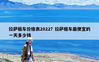 拉薩租車價格表2022？拉薩租車最便宜的一天多少錢