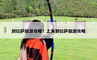 到拉薩旅游攻略？上海到拉薩旅游攻略