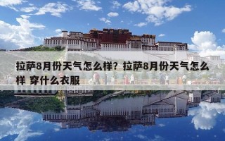 拉薩8月份天氣怎么樣？拉薩8月份天氣怎么樣 穿什么衣服