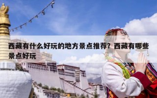西藏有什么好玩的地方景點推薦？西藏有哪些景點好玩