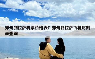 鄭州到拉薩機票價格表？鄭州到拉薩飛機時刻表查詢