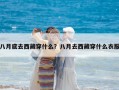 八月底去西藏穿什么？八月去西藏穿什么衣服