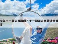今年十一能去西藏嗎？十一期間去西藏注意事項