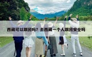 西藏可以跟團嗎？去西藏一個人跟團安全嗎