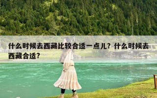 什么時候去西藏比較合適一點兒？什么時候去西藏合適?