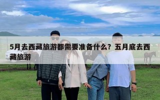 5月去西藏旅游都需要準備什么？五月底去西藏旅游