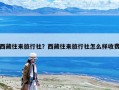 西藏往來旅行社？西藏往來旅行社怎么樣收費