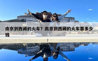 南京到西藏的火車？南京到西藏的火車票多少錢(qián)