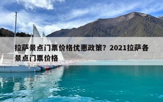 拉薩景點門票價格優(yōu)惠政策？2021拉薩各景點門票價格