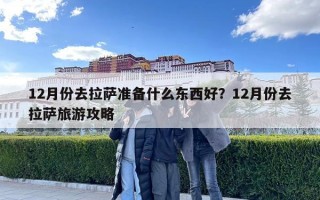 12月份去拉薩準(zhǔn)備什么東西好？12月份去拉薩旅游攻略