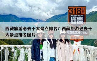 西藏旅游必去十大景點排名？西藏旅游必去十大景點排名圖片