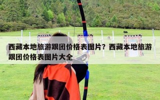 西藏本地旅游跟團(tuán)價(jià)格表圖片？西藏本地旅游跟團(tuán)價(jià)格表圖片大全