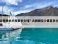 去西藏大約需要多少錢？去西藏至少要花多少錢