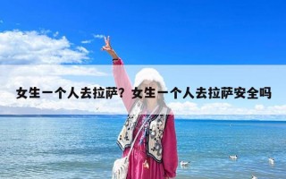 女生一個(gè)人去拉薩？女生一個(gè)人去拉薩安全嗎